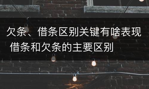 欠条、借条区别关键有啥表现 借条和欠条的主要区别