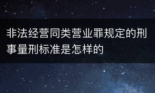 非法经营同类营业罪规定的刑事量刑标准是怎样的