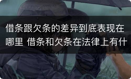 借条跟欠条的差异到底表现在哪里 借条和欠条在法律上有什么不一样的地方