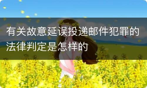 有关故意延误投递邮件犯罪的法律判定是怎样的