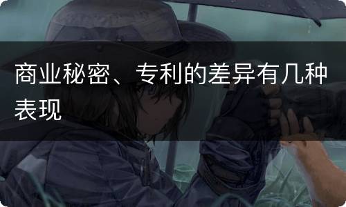 商业秘密、专利的差异有几种表现