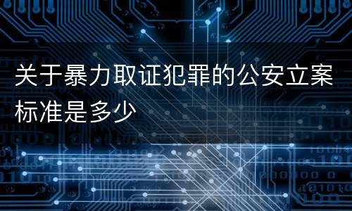 关于暴力取证犯罪的公安立案标准是多少