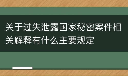 关于过失泄露国家秘密案件相关解释有什么主要规定