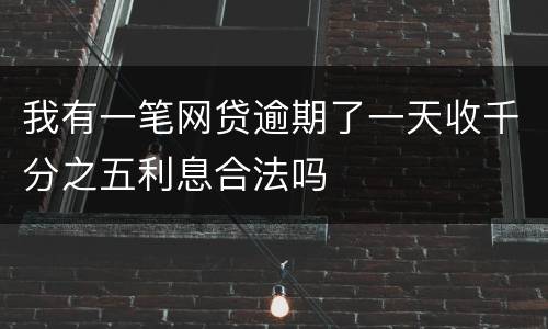 我有一笔网贷逾期了一天收千分之五利息合法吗