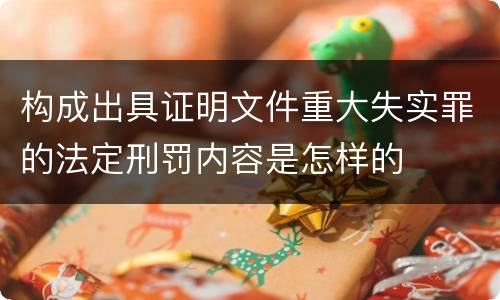 构成出具证明文件重大失实罪的法定刑罚内容是怎样的