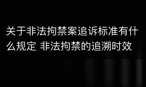 关于非法拘禁案追诉标准有什么规定 非法拘禁的追溯时效