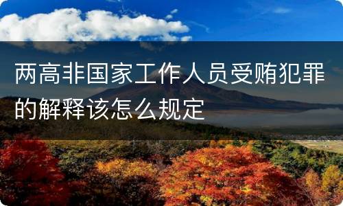 两高非国家工作人员受贿犯罪的解释该怎么规定