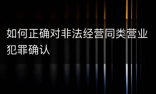 如何正确对非法经营同类营业犯罪确认