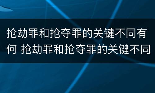 抢劫罪和抢夺罪的关键不同有何 抢劫罪和抢夺罪的关键不同有何表现