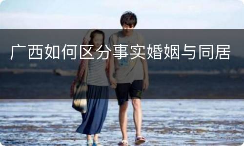 广西如何区分事实婚姻与同居