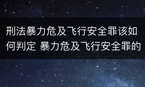 刑法暴力危及飞行安全罪该如何判定 暴力危及飞行安全罪的构成要件