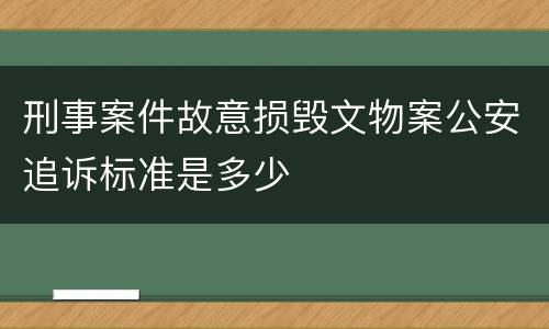刑事案件故意损毁文物案公安追诉标准是多少