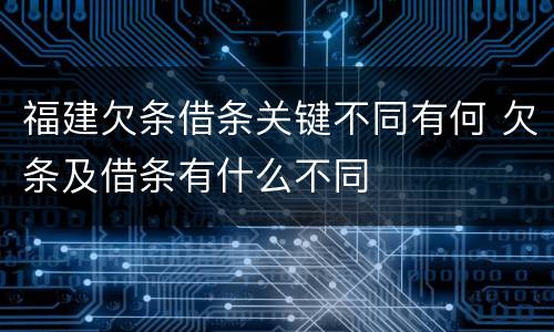 福建欠条借条关键不同有何 欠条及借条有什么不同