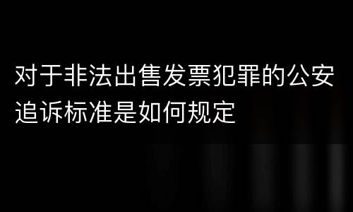 对于非法出售发票犯罪的公安追诉标准是如何规定
