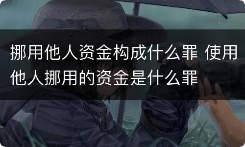挪用他人资金构成什么罪 使用他人挪用的资金是什么罪