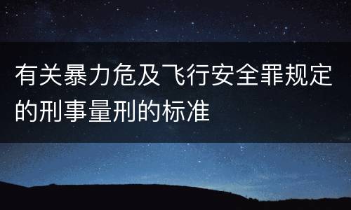 有关暴力危及飞行安全罪规定的刑事量刑的标准