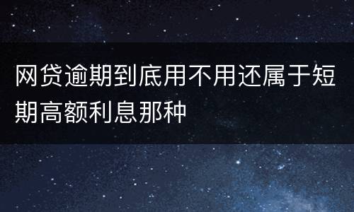 网贷逾期到底用不用还属于短期高额利息那种