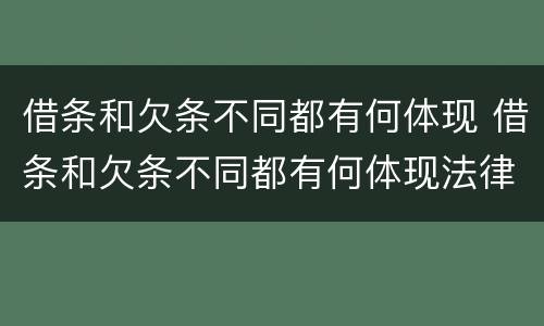 借条和欠条不同都有何体现 借条和欠条不同都有何体现法律效力