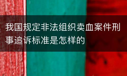 我国规定非法组织卖血案件刑事追诉标准是怎样的