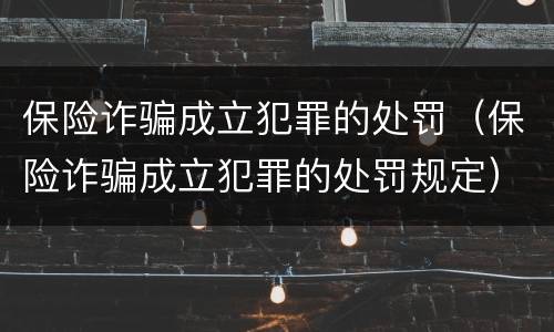 保险诈骗成立犯罪的处罚（保险诈骗成立犯罪的处罚规定）