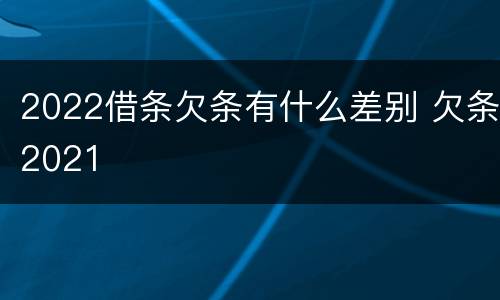 2022借条欠条有什么差别 欠条2021