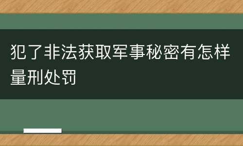 犯了非法获取军事秘密有怎样量刑处罚