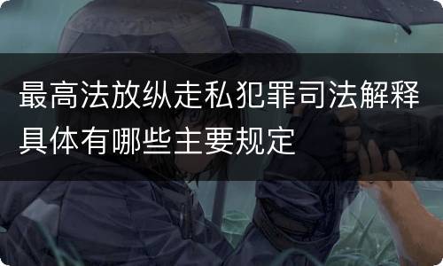 最高法放纵走私犯罪司法解释具体有哪些主要规定