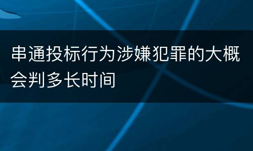 串通投标行为涉嫌犯罪的大概会判多长时间