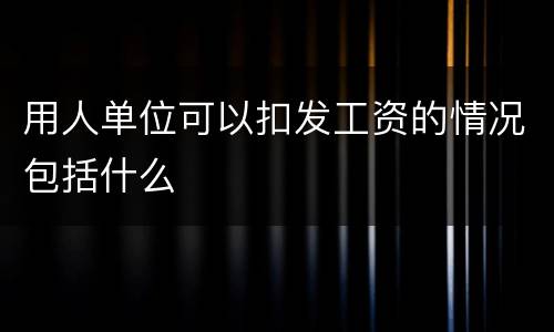 用人单位可以扣发工资的情况包括什么