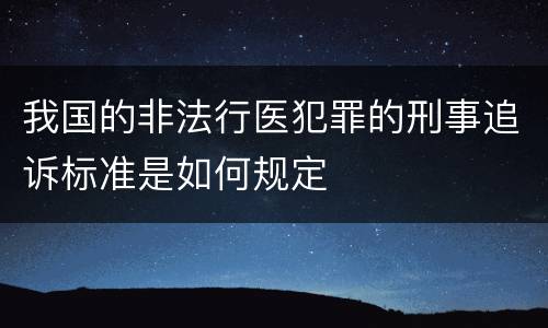 我国的非法行医犯罪的刑事追诉标准是如何规定