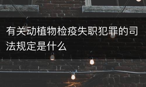 有关动植物检疫失职犯罪的司法规定是什么