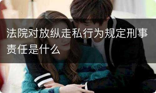 法院对放纵走私行为规定刑事责任是什么