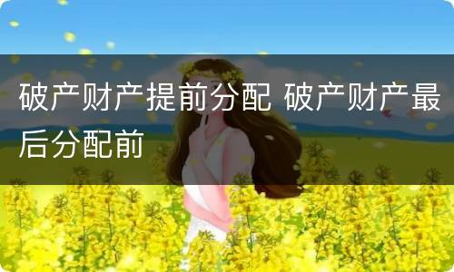 破产财产提前分配 破产财产最后分配前