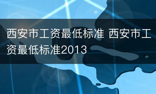 西安市工资最低标准 西安市工资最低标准2013