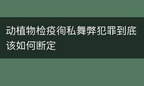 动植物检疫徇私舞弊犯罪到底该如何断定