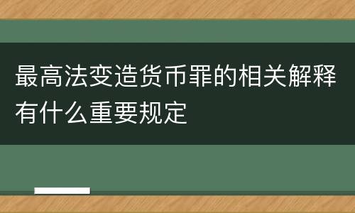 最高法变造货币罪的相关解释有什么重要规定
