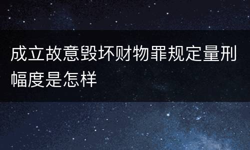 成立故意毁坏财物罪规定量刑幅度是怎样