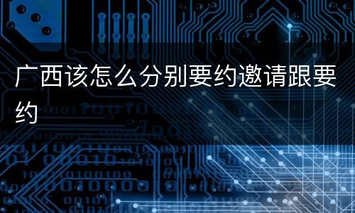 广西该怎么分别要约邀请跟要约