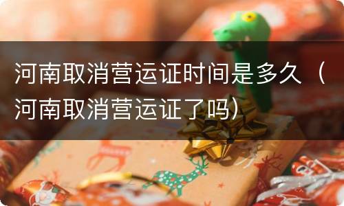 河南取消营运证时间是多久（河南取消营运证了吗）