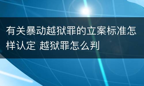 有关暴动越狱罪的立案标准怎样认定 越狱罪怎么判