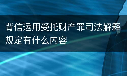 背信运用受托财产罪司法解释规定有什么内容