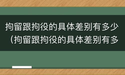 拘留跟拘役的具体差别有多少（拘留跟拘役的具体差别有多少天）