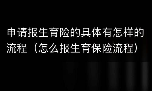 申请报生育险的具体有怎样的流程（怎么报生育保险流程）