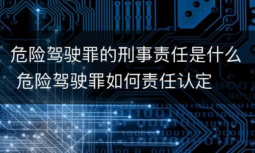 危险驾驶罪的刑事责任是什么 危险驾驶罪如何责任认定