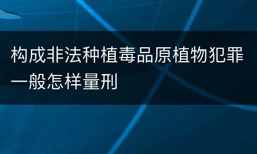 构成非法种植毒品原植物犯罪一般怎样量刑