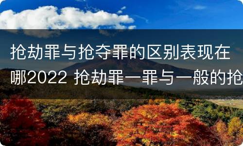 抢劫罪与抢夺罪的区别表现在哪2022 抢劫罪一罪与一般的抢劫罪区别