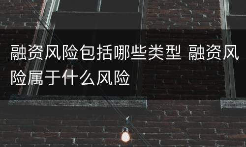 融资风险包括哪些类型 融资风险属于什么风险