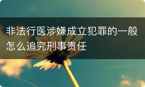 非法行医涉嫌成立犯罪的一般怎么追究刑事责任
