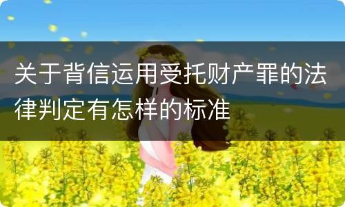 关于背信运用受托财产罪的法律判定有怎样的标准