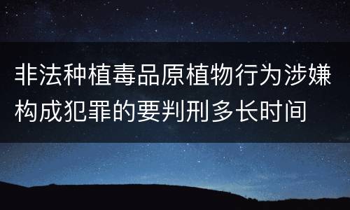 非法种植毒品原植物行为涉嫌构成犯罪的要判刑多长时间